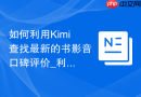 如何利用Kimi查找最新的书影音口碑评价_利用Kimi实时搜索影评汇总