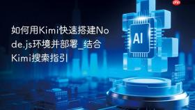 如何用kimi快速搭建node.js环境并部署_结合kimi搜索指引