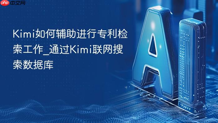 kimi如何辅助进行专利检索工作_通过kimi联网搜索数据库