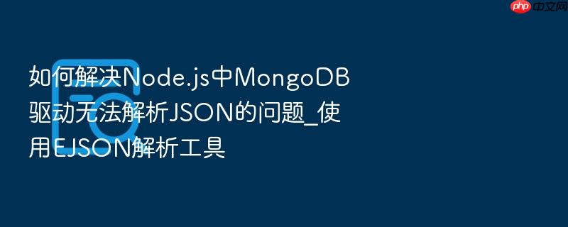 如何解决node.js中mongodb驱动无法解析json的问题_使用ejson解析工具