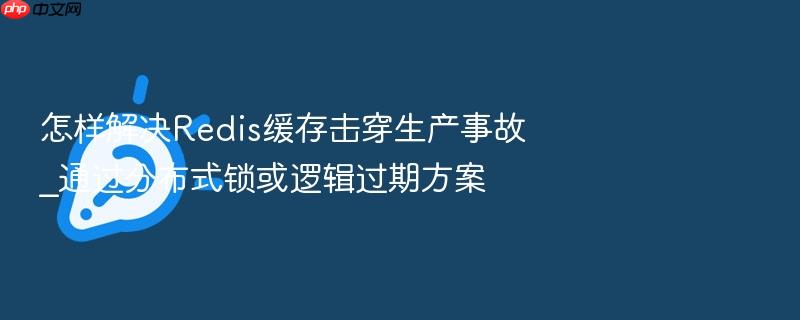 怎样解决redis缓存击穿生产事故_通过分布式锁或逻辑过期方案