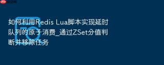 如何利用Redis Lua脚本实现延时队列的原子消费_通过ZSet分值判断并移除任务