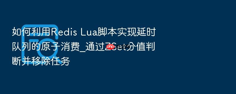 如何利用redis lua脚本实现延时队列的原子消费_通过zset分值判断并移除任务