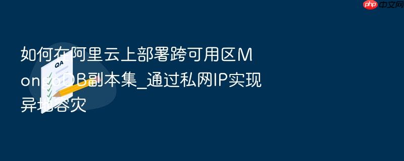 如何在阿里云上部署跨可用区mongodb副本集_通过私网ip实现异地容灾