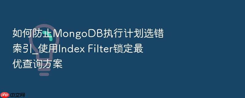 如何防止mongodb执行计划选错索引_使用index filter锁定最优查询方案
