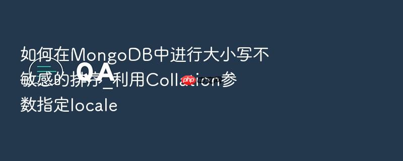 如何在mongodb中进行大小写不敏感的排序_利用collation参数指定locale