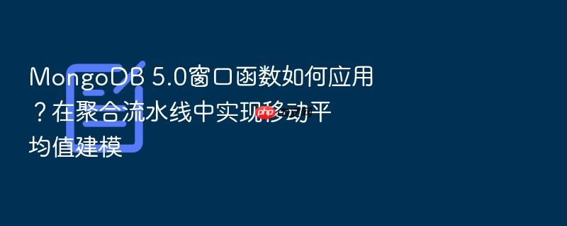 mongodb 5.0窗口函数如何应用?在聚合流水线中实现移动平均值建模
