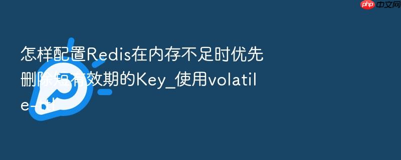 怎样配置redis在内存不足时优先删除短有效期的key_使用volatile-ttl