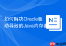 如何解决Oracle驱动导致的Java内存泄漏问题_及时关闭ResultSet、Statement与Connection对象
