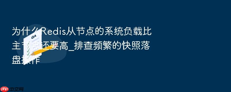 为什么redis从节点的系统负载比主节点还要高_排查频繁的快照落盘操作