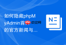 如何隐藏phpMyAdmin首页的官方新闻与更新提示_保持主页清爽与外网隔离配置