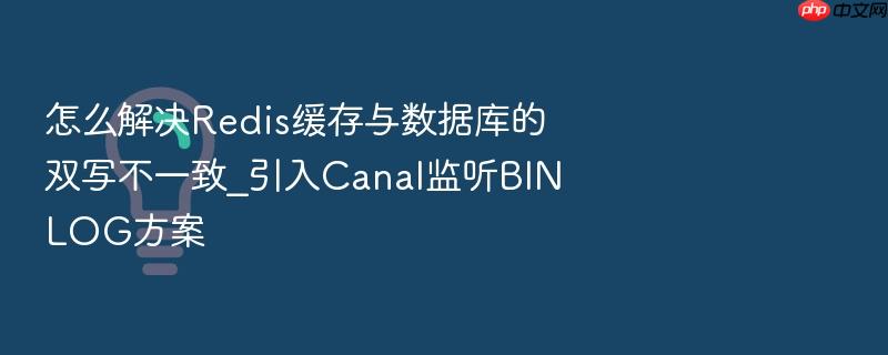 怎么解决redis缓存与数据库的双写不一致_引入canal监听binlog方案