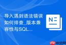 导入遇到语法错误如何排查_版本兼容性与SQL模式调整