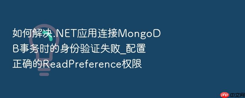如何解决.net应用连接mongodb事务时的身份验证失败_配置正确的readpreference权限