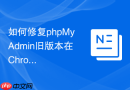 如何修复phpMyAdmin旧版本在Chrome下的样式兼容性问题？
