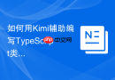 如何用Kimi辅助编写TypeScript类型定义_利用Kimi代码生成