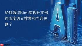 如何通过kimi实现长文档的深度语义搜索和内容关联？