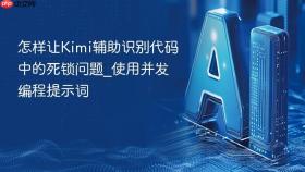 怎样让Kimi辅助识别代码中的死锁问题_使用并发编程提示词