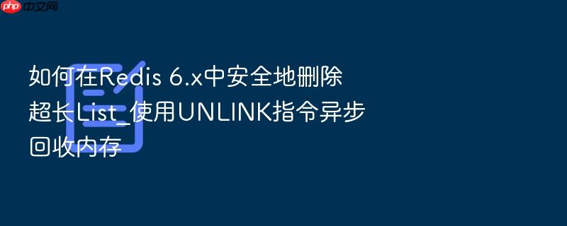 如何在redis 6.x中安全地删除超长list_使用unlink指令异步回收内存
