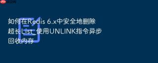 如何在redis 6.x中安全地删除超长list_使用unlink指令异步回收内存