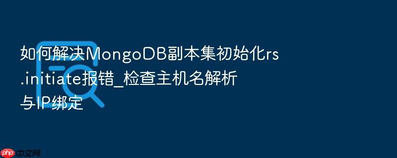 如何解决mongodb副本集初始化rs.initiate报错_检查主机名解析与ip绑定