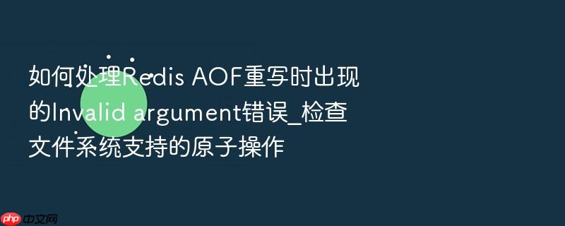 如何处理redis aof重写时出现的invalid argument错误_检查文件系统支持的原子操作