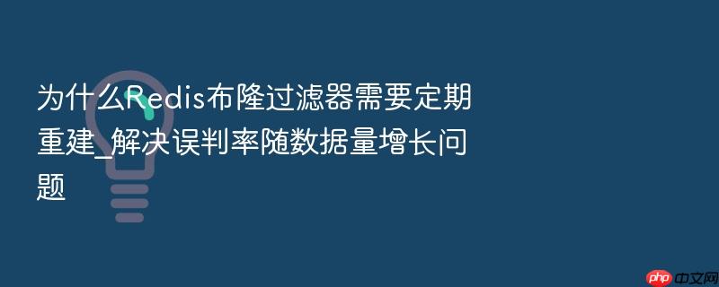 为什么redis布隆过滤器需要定期重建_解决误判率随数据量增长问题
