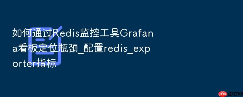 如何通过redis监控工具grafana看板定位瓶颈_配置redis_exporter指标