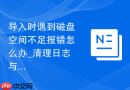 导入时遇到磁盘空间不足报错怎么办_清理日志与扩容建议