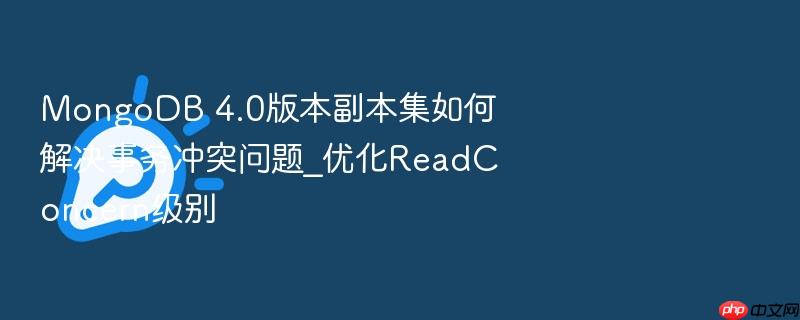 mongodb 4.0版本副本集如何解决事务冲突问题_优化readconcern级别