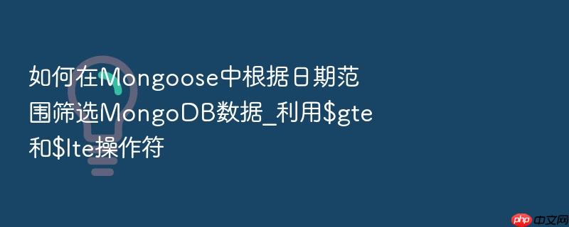 如何在mongoose中根据日期范围筛选mongodb数据_利用$gte和$lte操作符