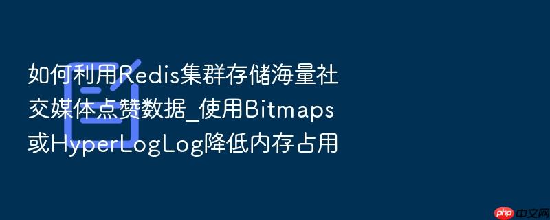 如何利用redis集群存储海量社交媒体点赞数据_使用bitmaps或hyperloglog降低内存占用