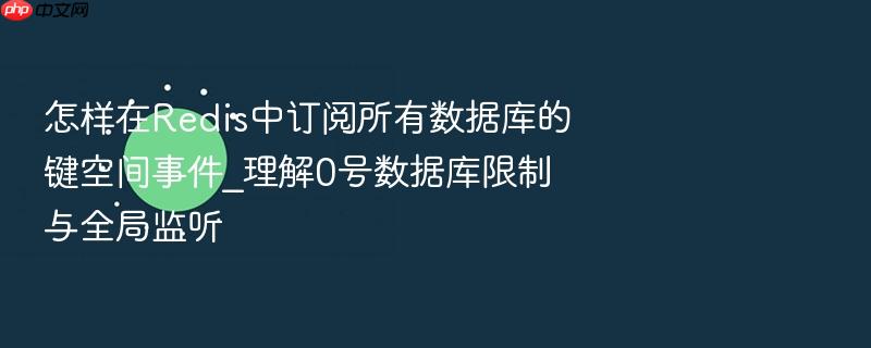 怎样在redis中订阅所有数据库的键空间事件_理解0号数据库限制与全局监听