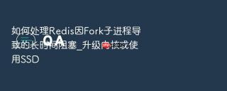 如何处理redis因fork子进程导致的长时间阻塞_升级内核或使用ssd