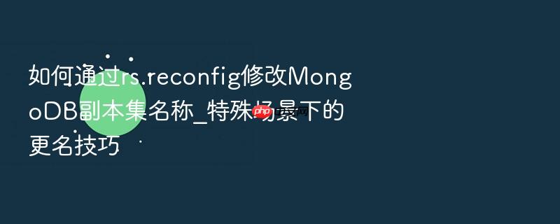 如何通过rs.reconfig修改mongodb副本集名称_特殊场景下的更名技巧