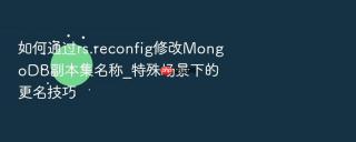 如何通过rs.reconfig修改mongodb副本集名称_特殊场景下的更名技巧