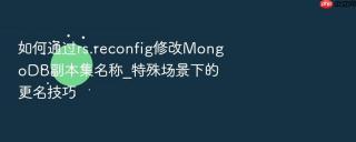 如何通过rs.reconfig修改MongoDB副本集名称_特殊场景下的更名技巧