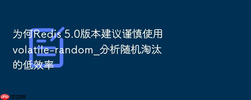 为何redis 5.0版本建议谨慎使用volatile-random_分析随机淘汰的低效率