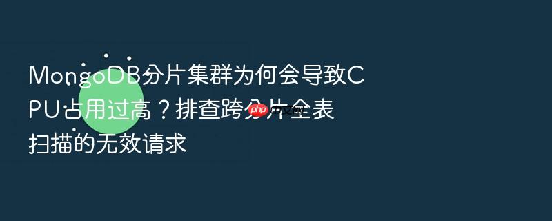 mongodb分片集群为何会导致cpu占用过高?排查跨分片全表扫描的无效请求