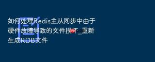 如何处理redis主从同步中由于硬件故障导致的文件损坏_重新生成rdb文件