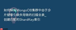 如何解决mongodb集群中由于分片键索引缺失导致的扫描全表_创建匹配的shardkey索引