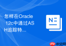 怎样在Oracle 12c中通过ASH追踪特定数据库用户的资源消耗