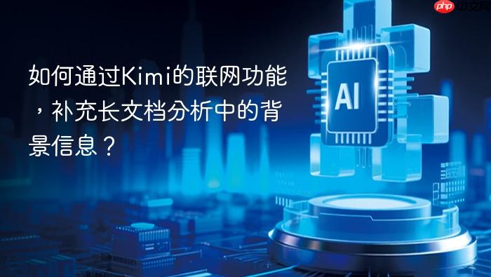 如何通过kimi的联网功能,补充长文档分析中的背景信息?