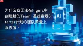 为什么我无法在figma中创建新的team_通过查看starter计划的团队数量上限设置。