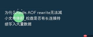 为什么redis aof rewrite无法减小文件体积_检查是否有长连接持续写入大量数据