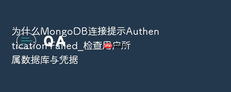 为什么mongodb连接提示authentication failed_检查用户所属数据库与凭据