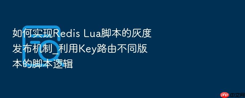 如何实现redis lua脚本的灰度发布机制_利用key路由不同版本的脚本逻辑