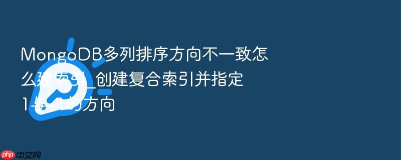 mongodb多列排序方向不一致怎么建索引_创建复合索引并指定1与-1的方向