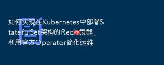 如何实现在kubernetes中部署statefulset架构的redis集群_利用官方operator简化运维