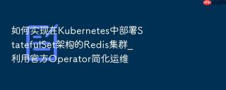 如何实现在Kubernetes中部署StatefulSet架构的Redis集群_利用官方Operator简化运维